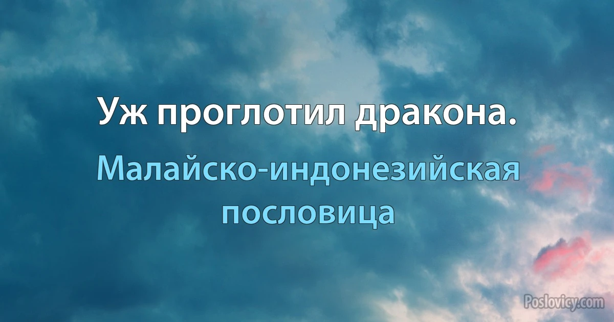 Уж проглотил дракона. (Малайско-индонезийская пословица)