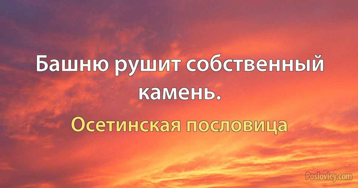 Башню рушит собственный камень. (Осетинская пословица)