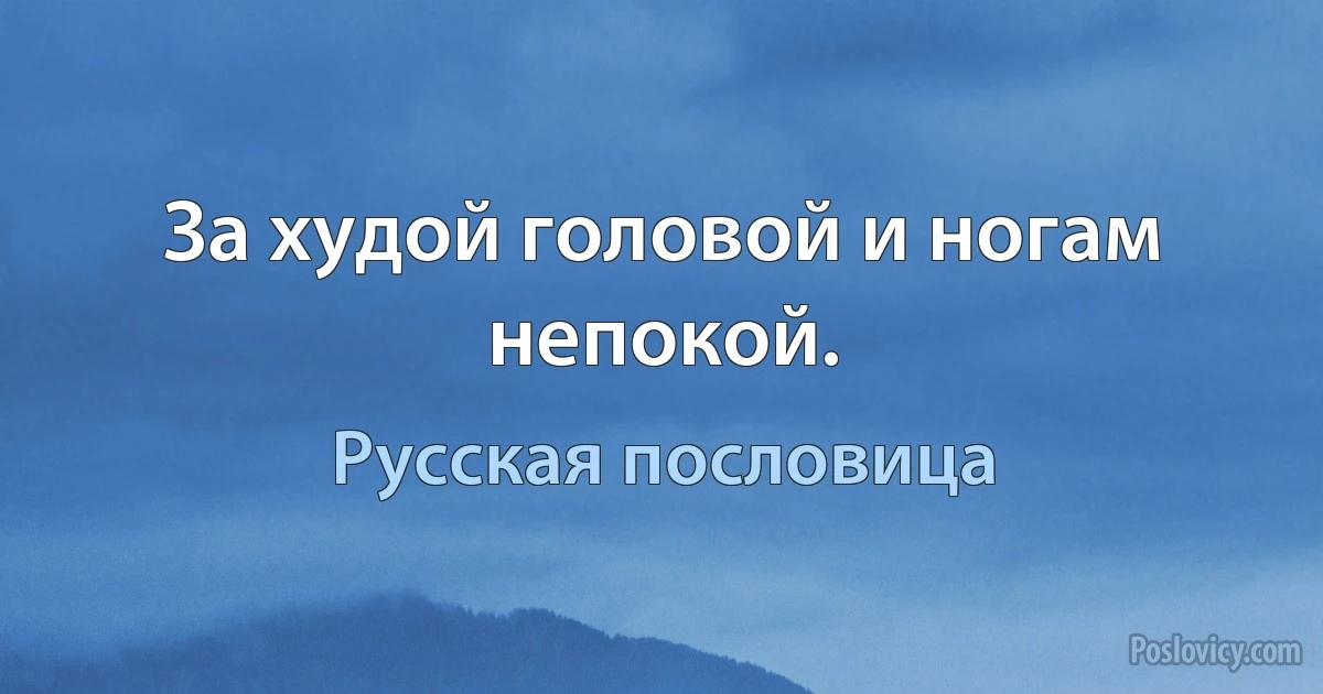 За худой головой и ногам непокой. (Русская пословица)