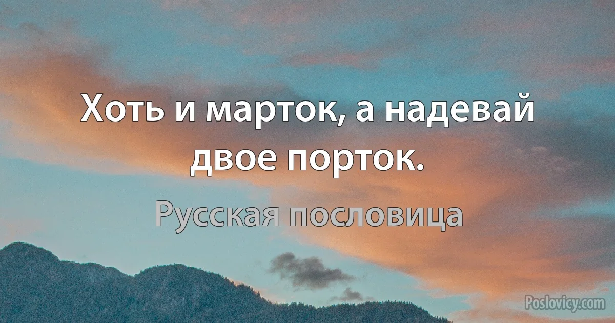 Хоть и марток, а надевай двое порток. (Русская пословица)