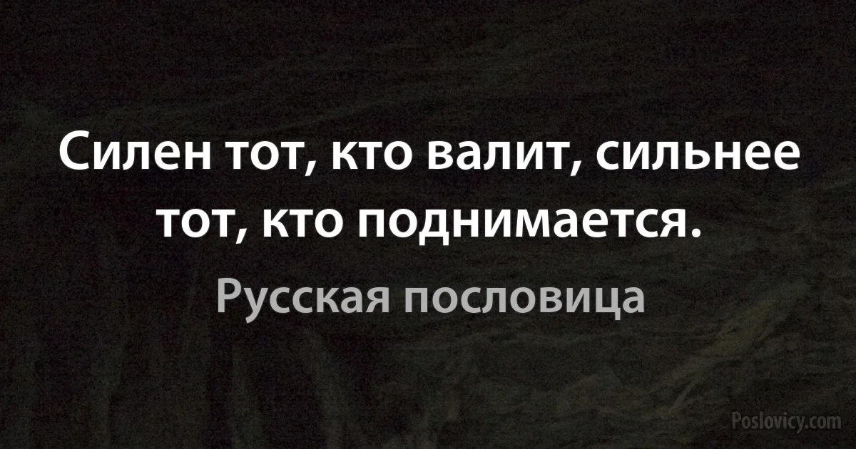 Силен тот, кто валит, сильнее тот, кто поднимается. (Русская пословица)