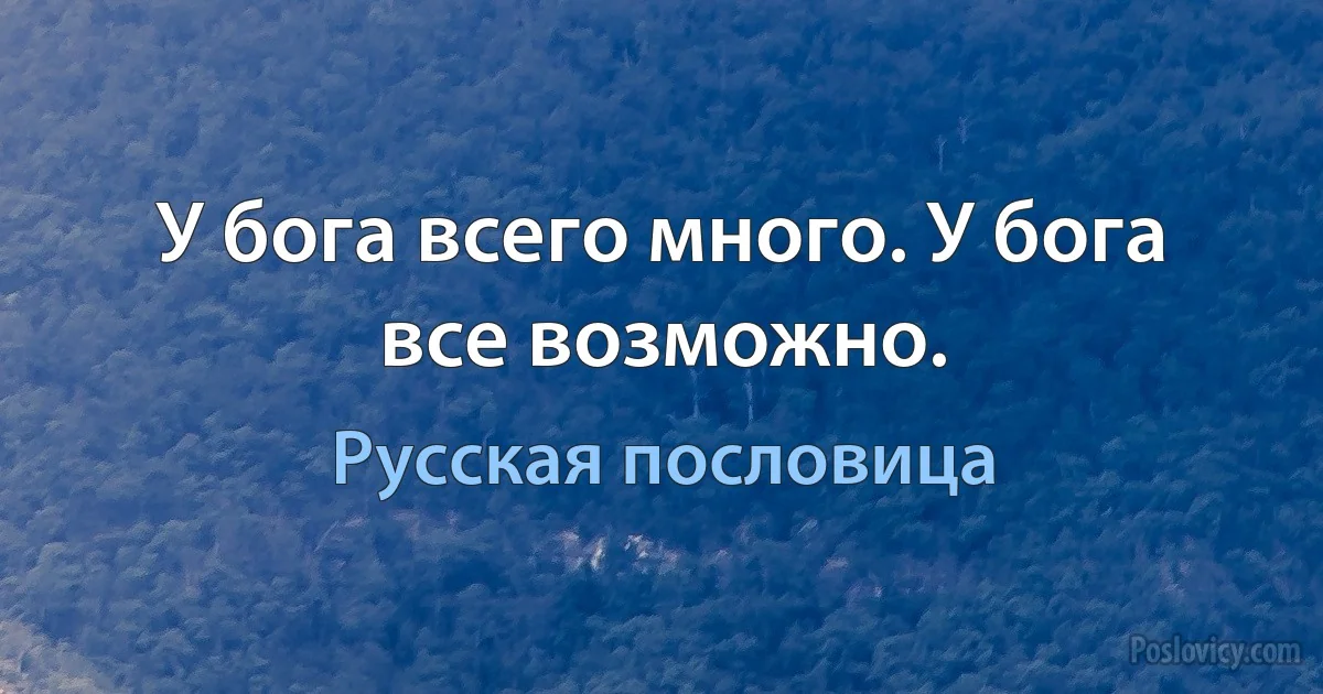 У бога всего много. У бога все возможно. (Русская пословица)