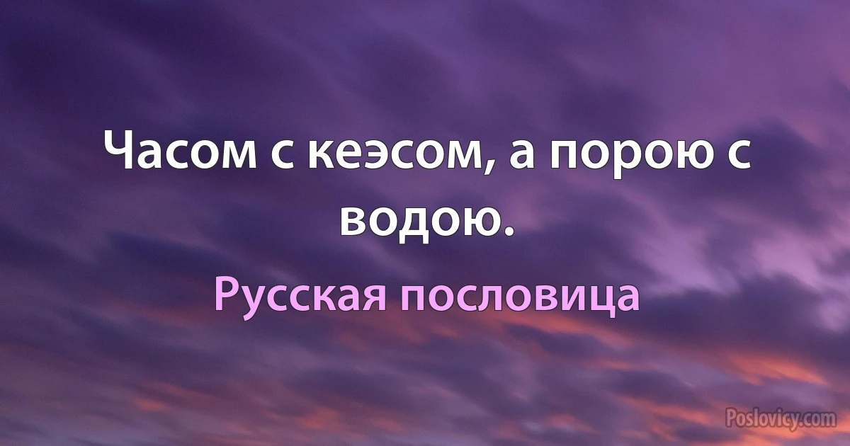 Часом с кеэсом, а порою с водою. (Русская пословица)