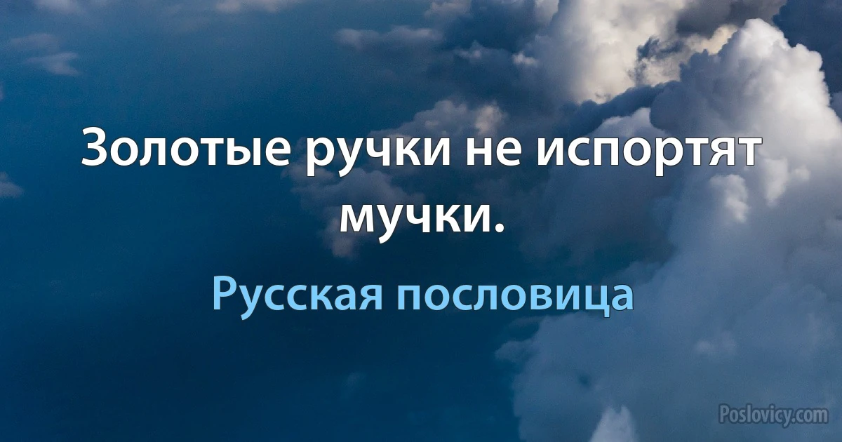 Золотые ручки не испортят мучки. (Русская пословица)