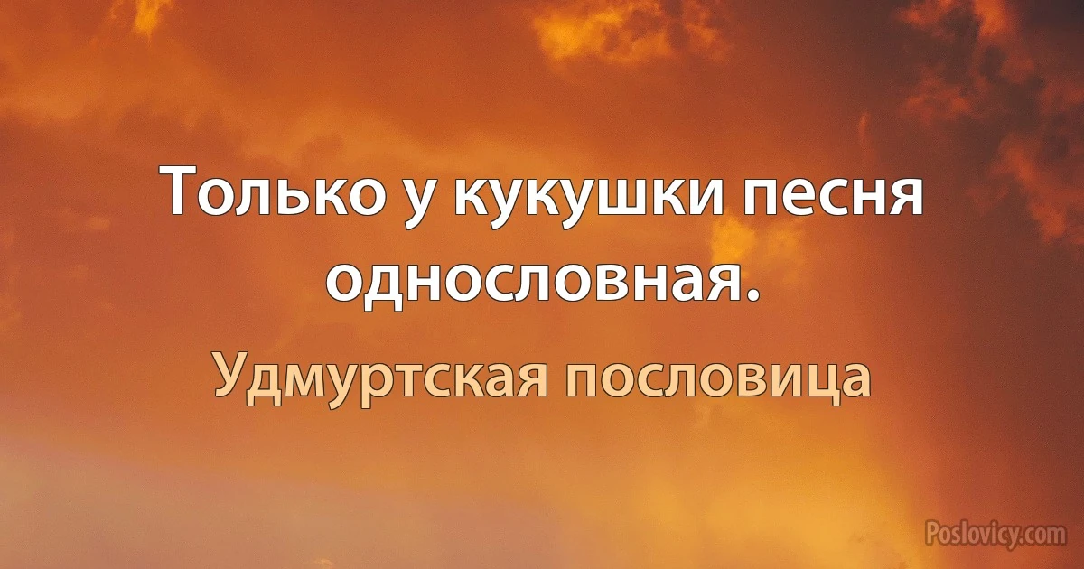 Только у кукушки песня однословная. (Удмуртская пословица)