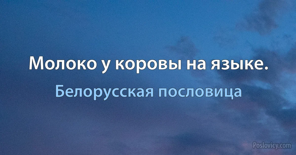 Молоко у коровы на языке. (Белорусская пословица)