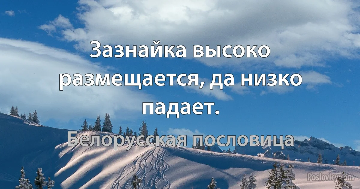 Зазнайка высоко размещается, да низко падает. (Белорусская пословица)