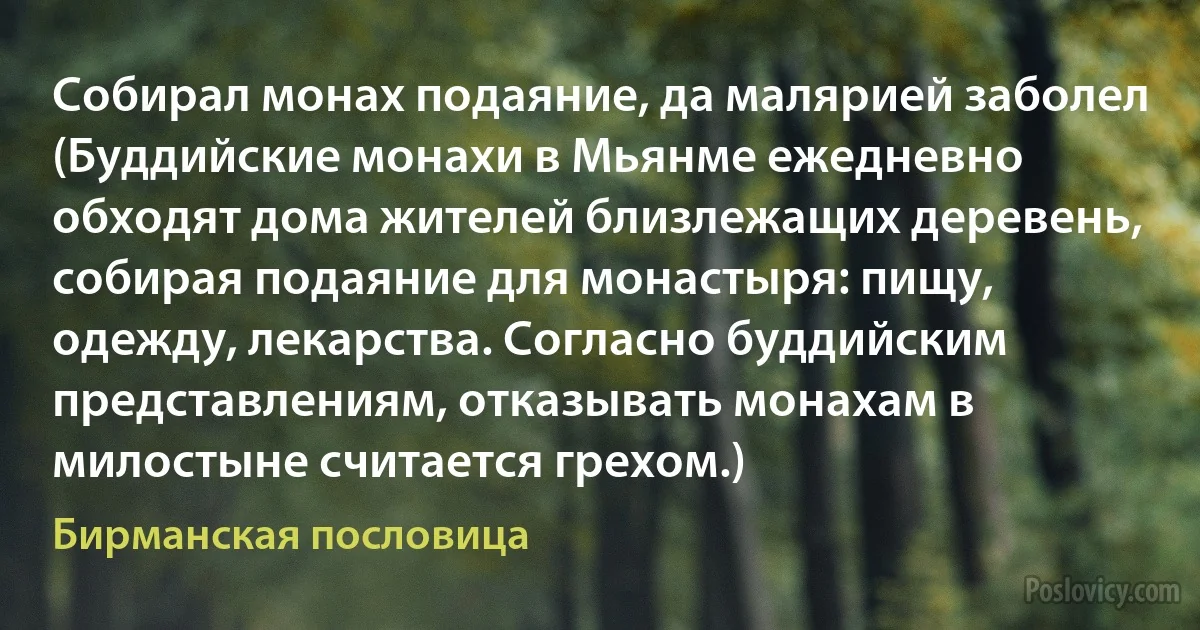 Собирал монах подаяние, да малярией заболел (Буддийские монахи в Мьянме ежедневно обходят дома жителей близлежащих деревень, собирая подаяние для монастыря: пищу, одежду, лекарства. Согласно буддийским представлениям, отказывать монахам в милостыне считается грехом.) (Бирманская пословица)