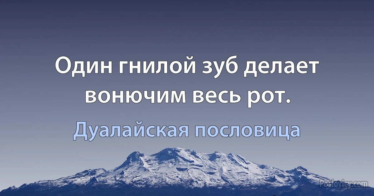 Один гнилой зуб делает вонючим весь рот. (Дуалайская пословица)