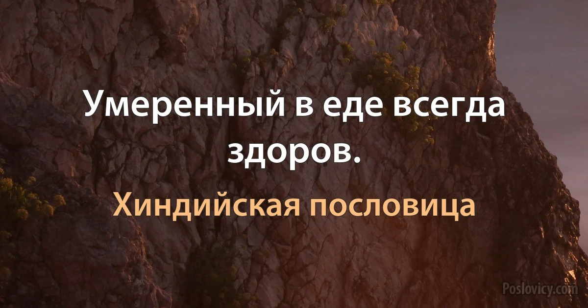 Умеренный в еде всегда здоров. (Хиндийская пословица)