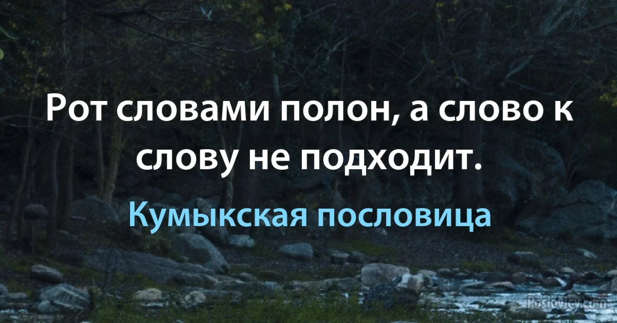 Рот словами полон, а слово к слову не подходит. (Кумыкская пословица)