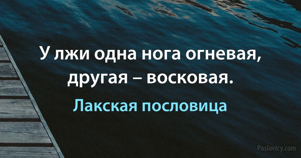 У лжи одна нога огневая, другая – восковая. (Лакская пословица)