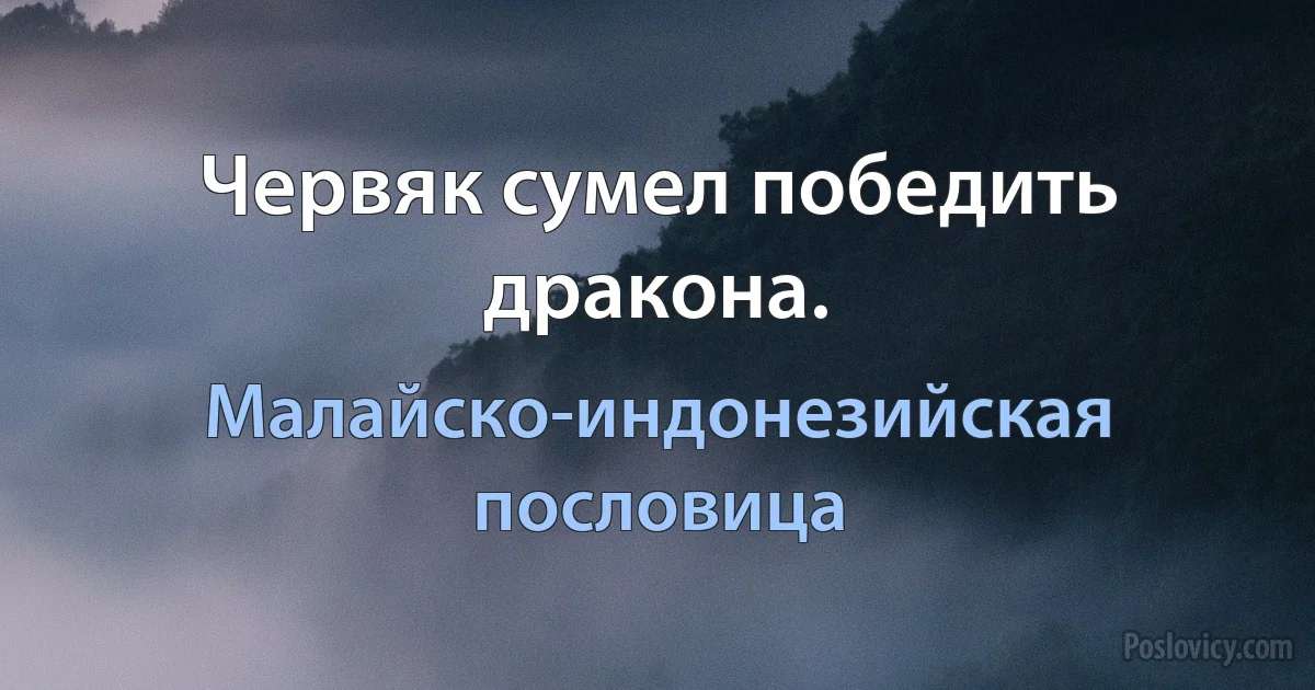 Червяк сумел победить дракона. (Малайско-индонезийская пословица)