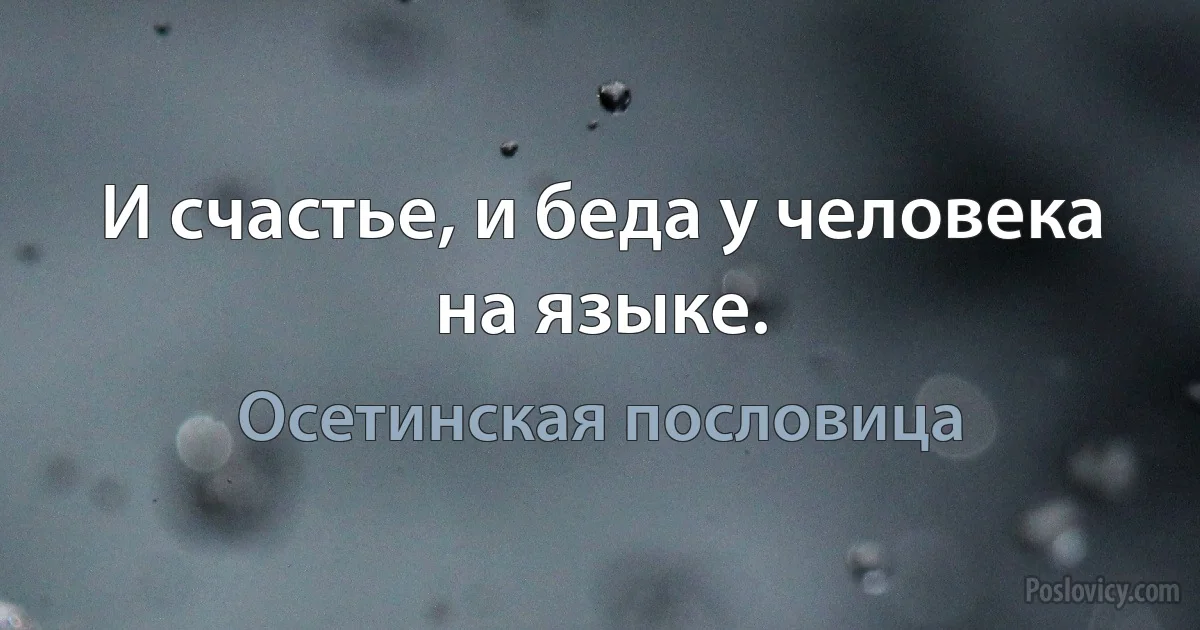 И счастье, и беда у человека на языке. (Осетинская пословица)