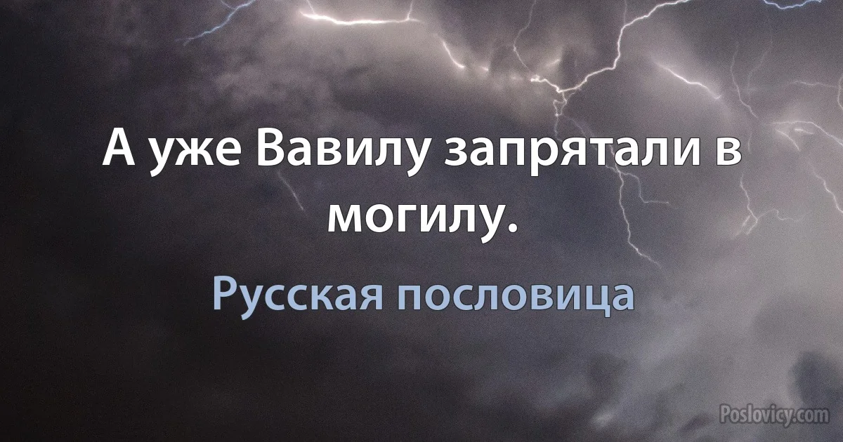 А уже Вавилу запрятали в могилу. (Русская пословица)