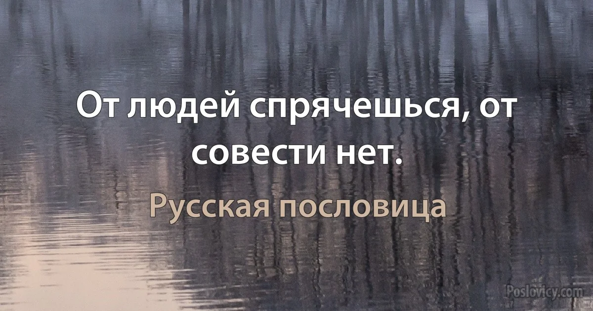 От людей спрячешься, от совести нет. (Русская пословица)