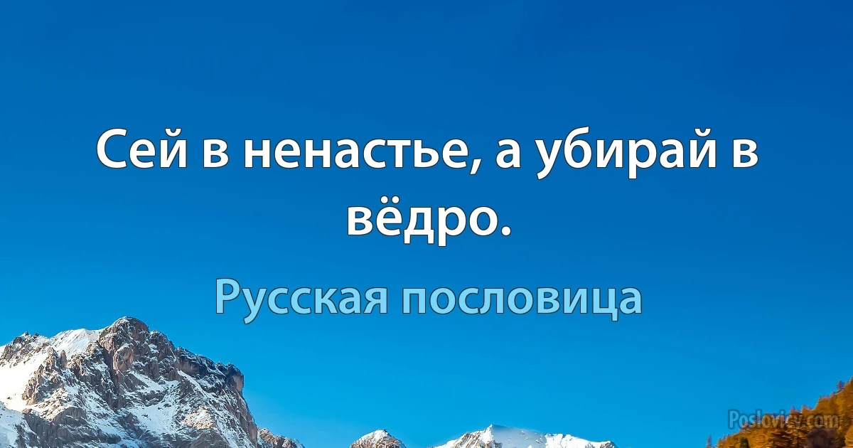 Сей в ненастье, а убирай в вёдро. (Русская пословица)