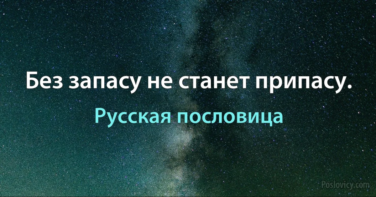 Без запасу не станет припасу. (Русская пословица)