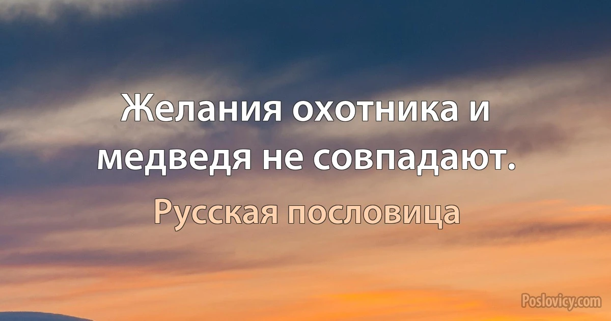 Желания охотника и медведя не совпадают. (Русская пословица)