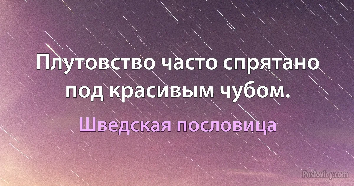 Плутовство часто спрятано под красивым чубом. (Шведская пословица)