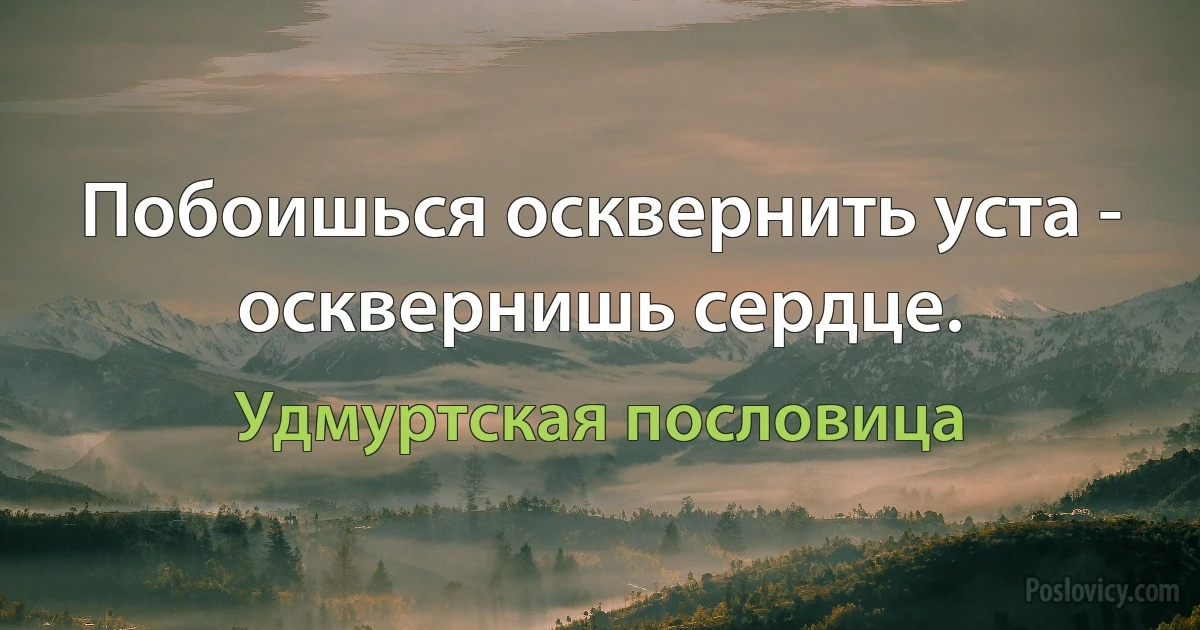 Побоишься осквернить уста - осквернишь сердце. (Удмуртская пословица)