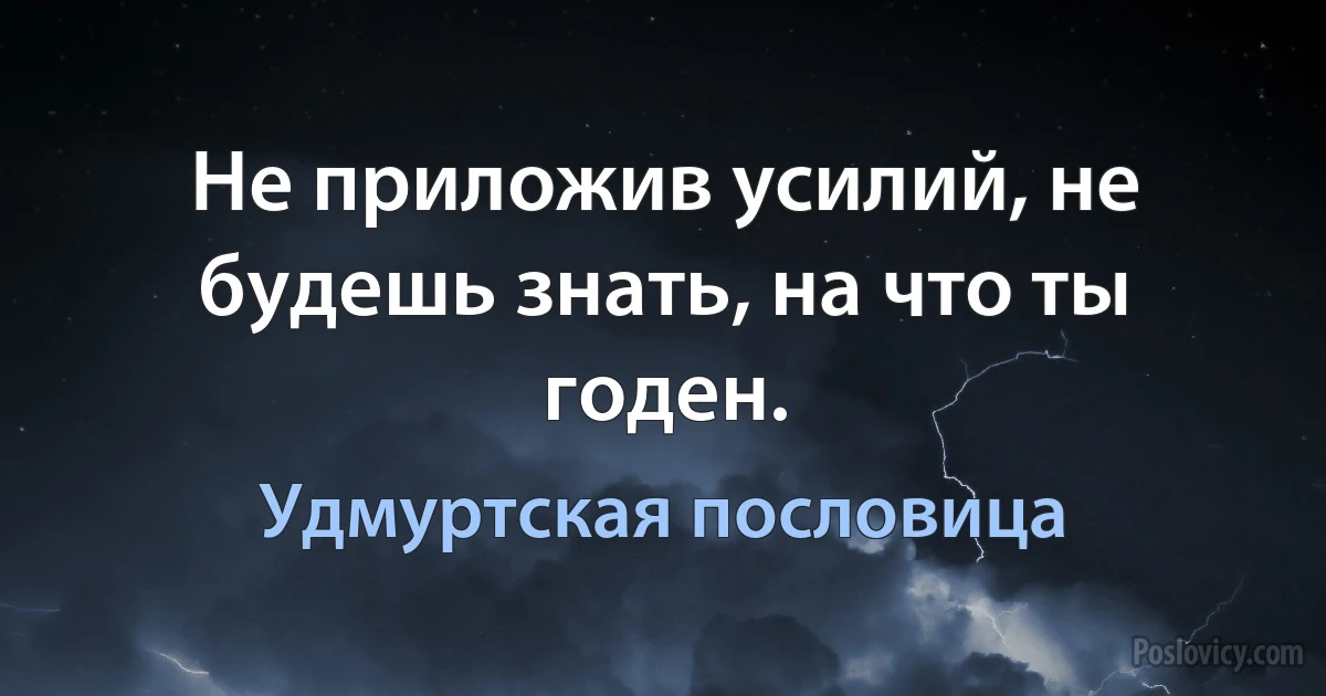 Не приложив усилий, не будешь знать, на что ты годен. (Удмуртская пословица)