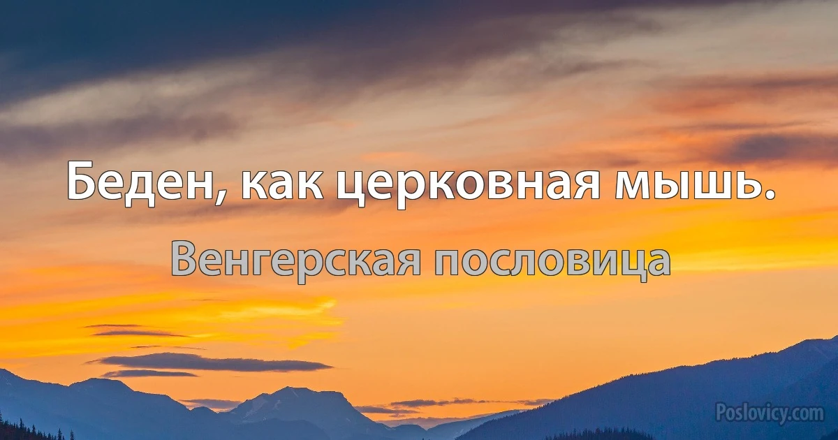 Беден, как церковная мышь. (Венгерская пословица)