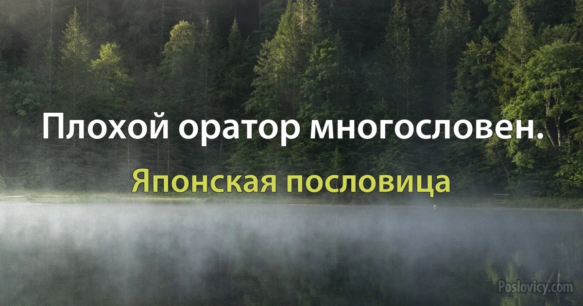 Плохой оратор многословен. (Японская пословица)