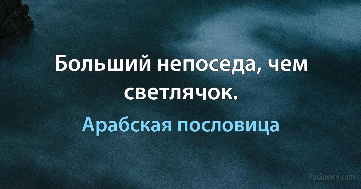 Больший непоседа, чем светлячок. (Арабская пословица)