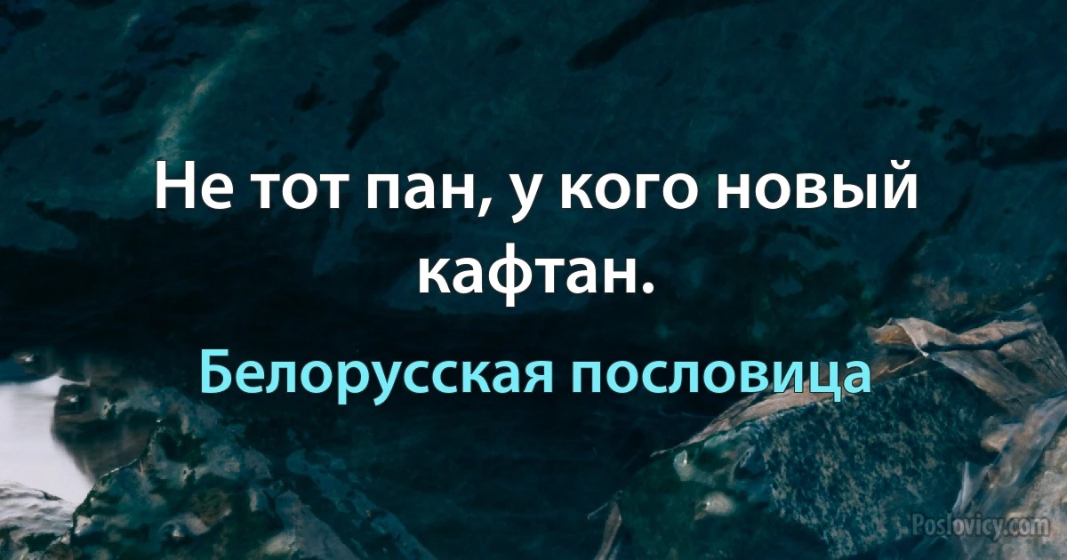 Не тот пан, у кого новый кафтан. (Белорусская пословица)