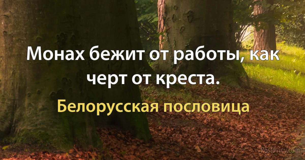 Монах бежит от работы, как черт от креста. (Белорусская пословица)