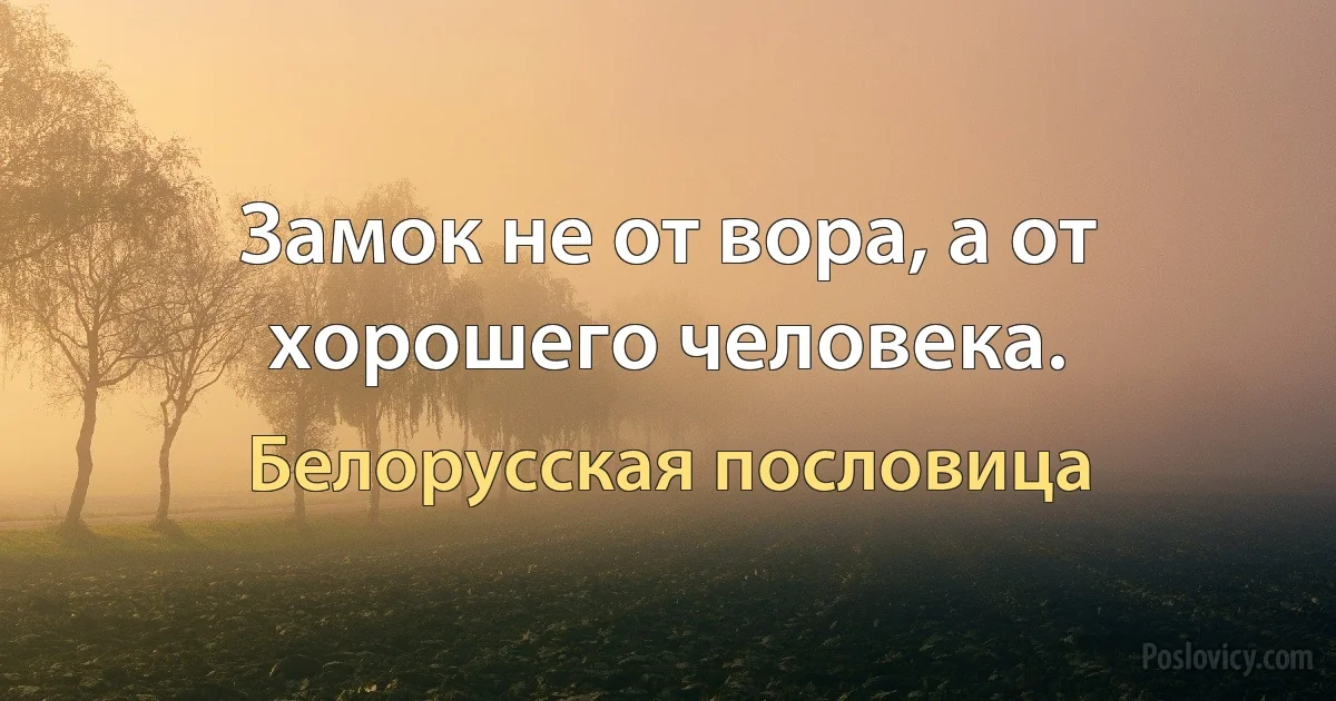 Замок не от вора, а от хорошего человека. (Белорусская пословица)