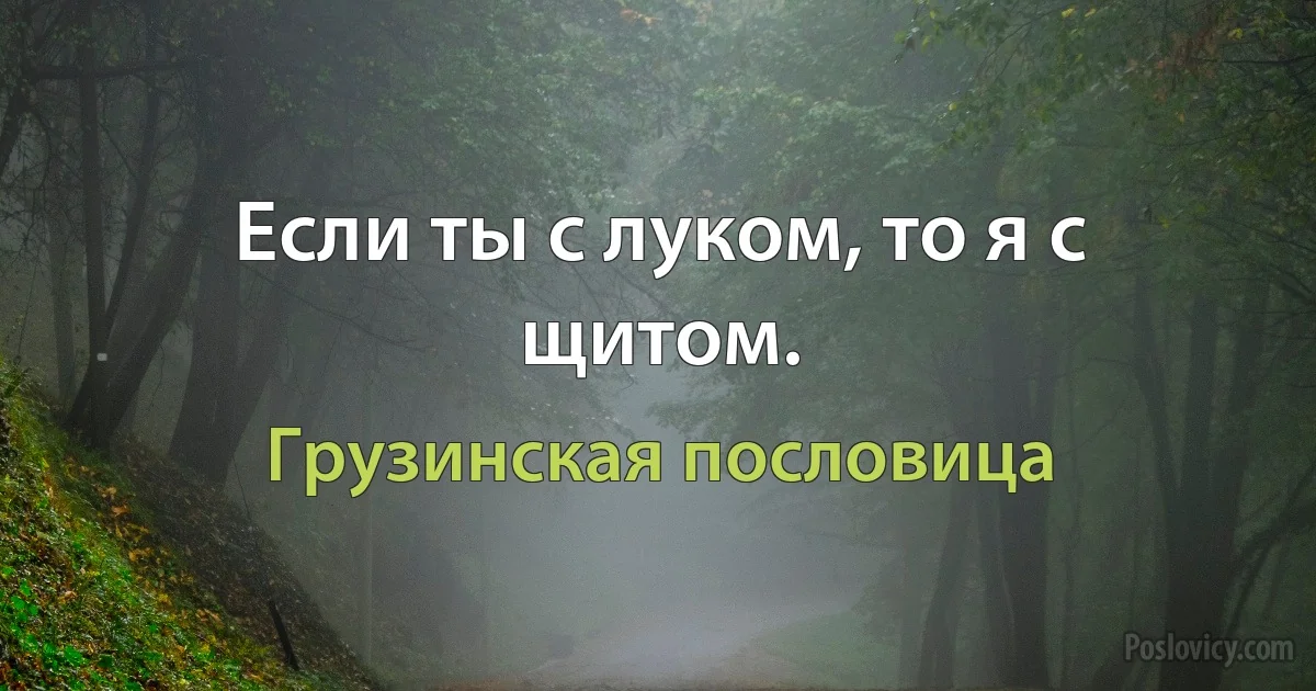 Если ты с луком, то я с щитом. (Грузинская пословица)