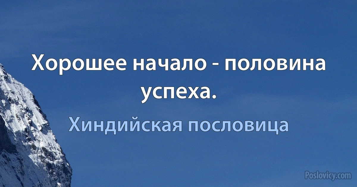 Хорошее начало - половина успеха. (Хиндийская пословица)