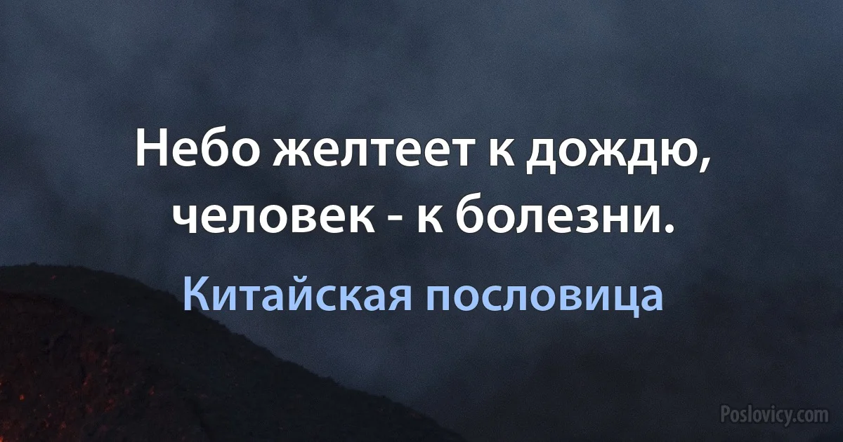 Небо желтеет к дождю, человек - к болезни. (Китайская пословица)