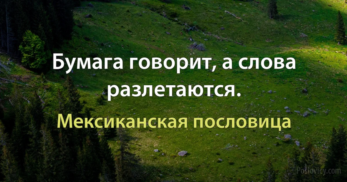 Бумага говорит, а слова разлетаются. (Мексиканская пословица)