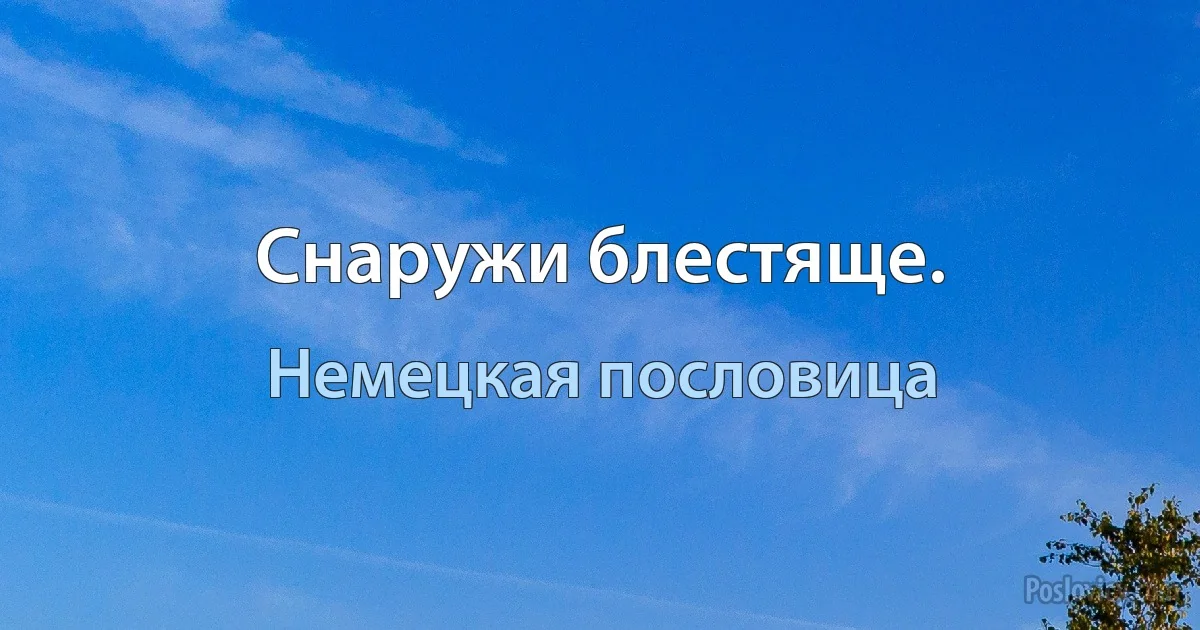 Снаружи блестяще. (Немецкая пословица)