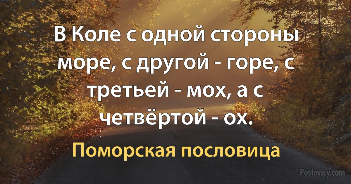 В Коле с одной стороны море, с другой - горе, с третьей - мох, а с четвёртой - ох. (Поморская пословица)