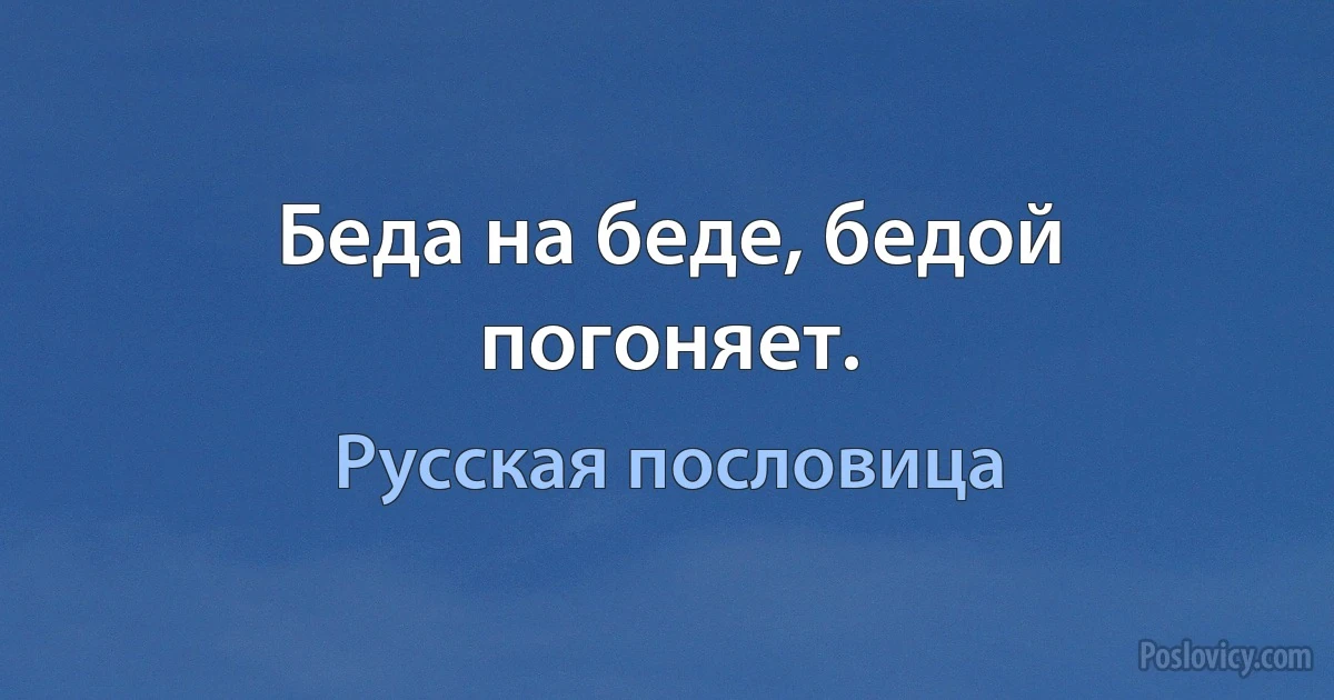 Беда на беде, бедой погоняет. (Русская пословица)