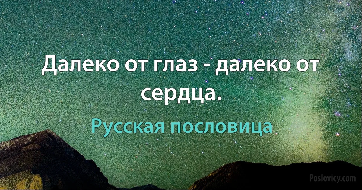 Далеко от глаз - далеко от сердца. (Русская пословица)