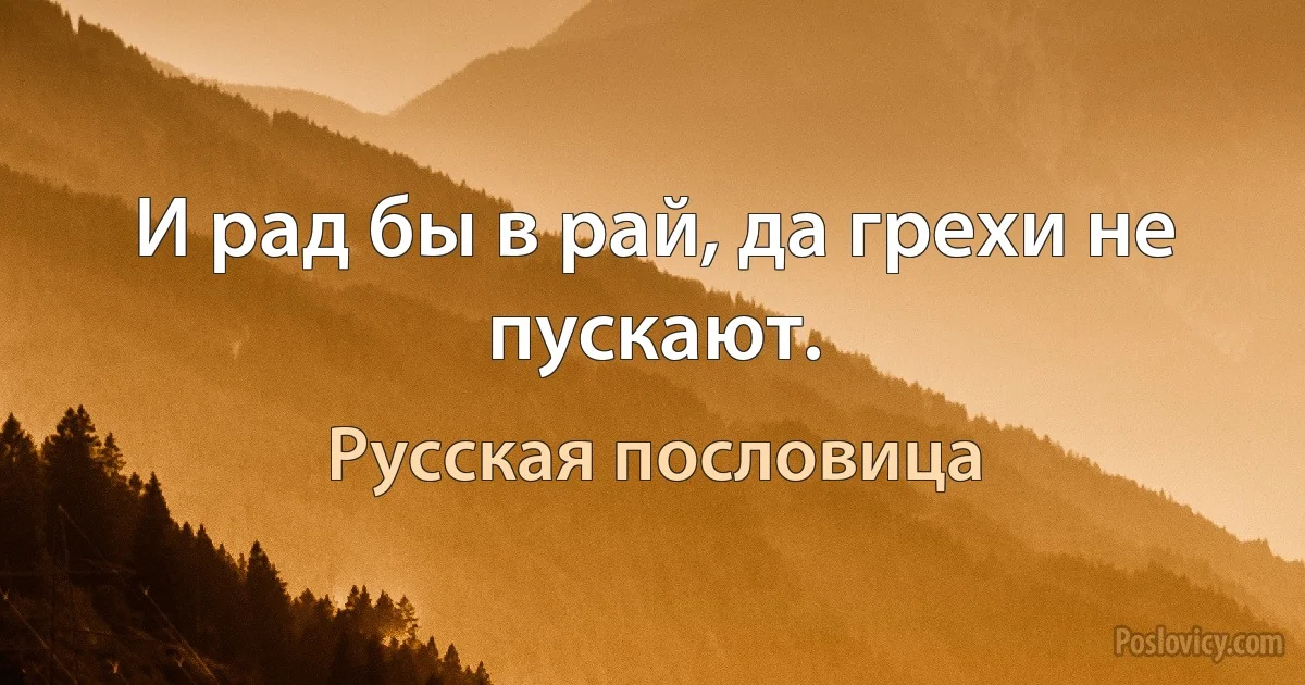 И рад бы в рай, да грехи не пускают. (Русская пословица)