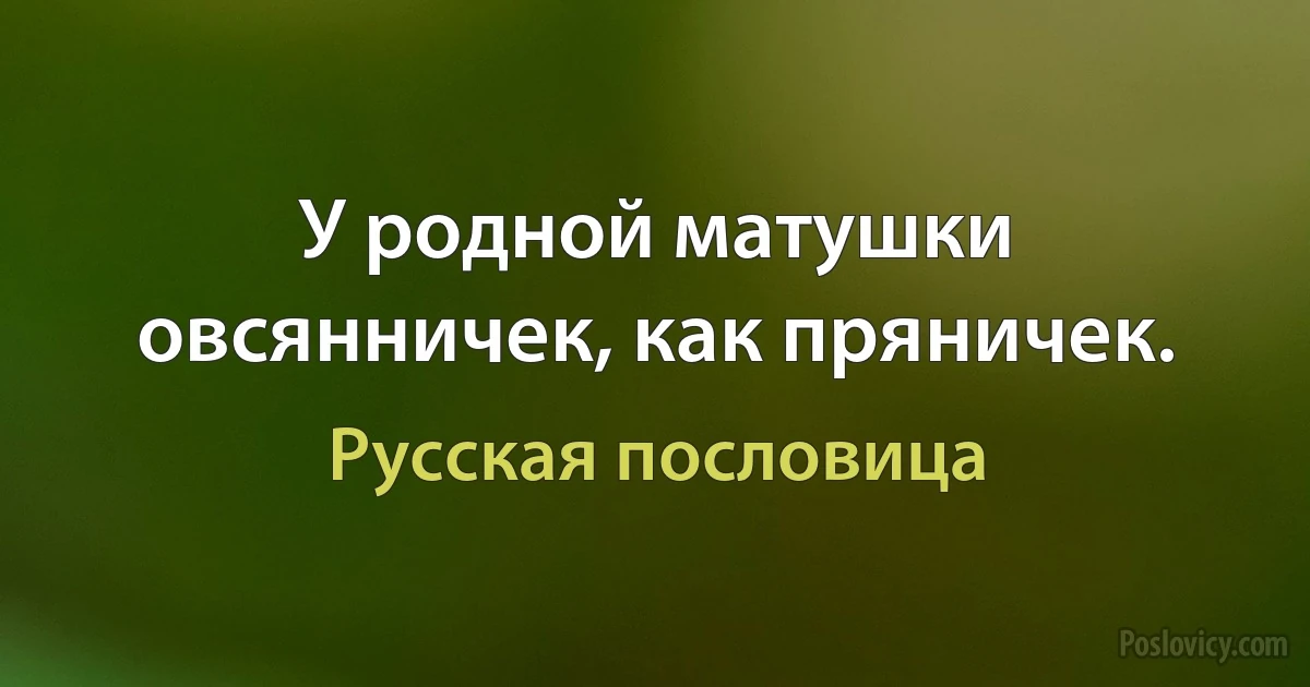 У родной матушки овсянничек, как пряничек. (Русская пословица)