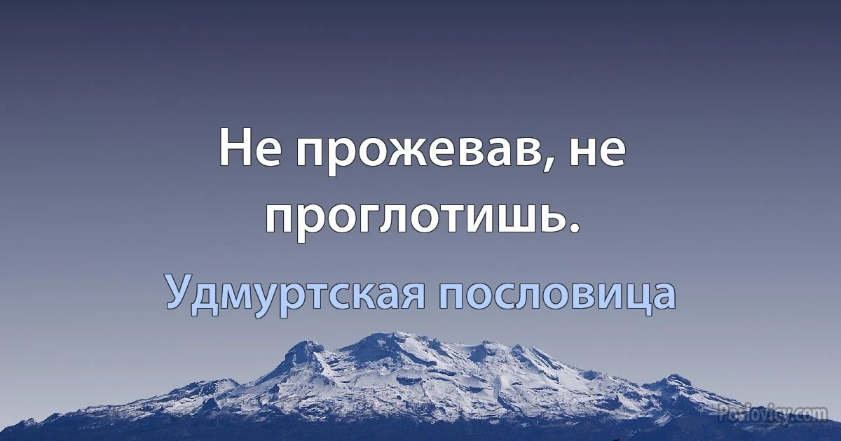 Не прожевав, не проглотишь. (Удмуртская пословица)