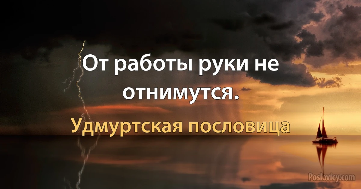 От работы руки не отнимутся. (Удмуртская пословица)