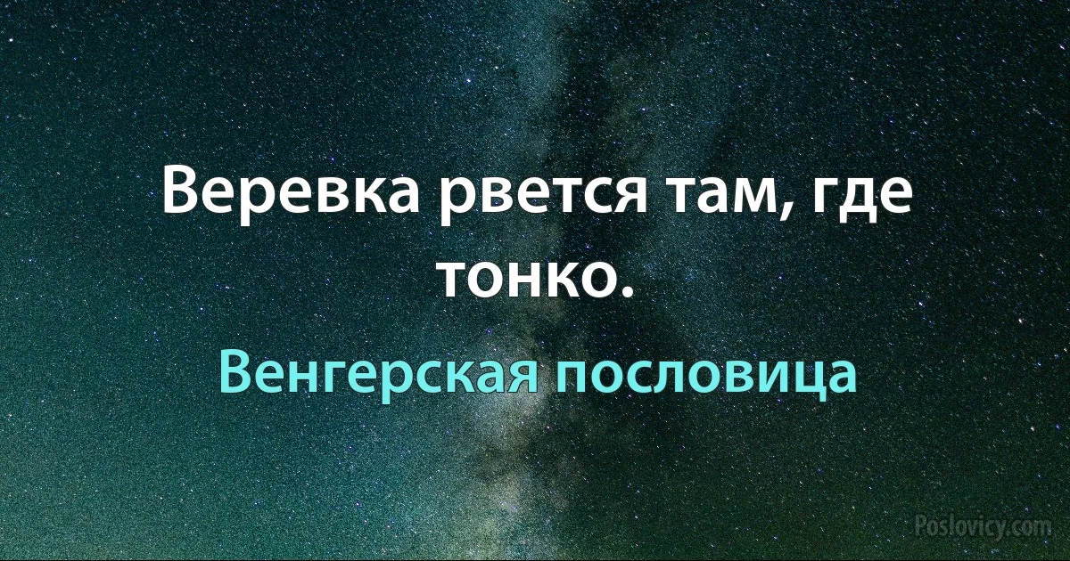 Веревка рвется там, где тонко. (Венгерская пословица)