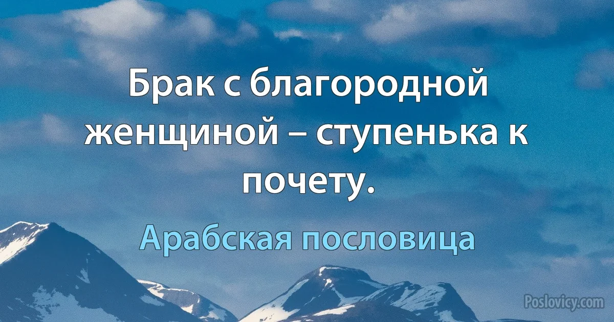 Брак с благородной женщиной – ступенька к почету. (Арабская пословица)