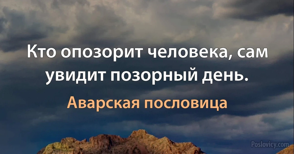 Кто опозорит человека, сам увидит позорный день. (Аварская пословица)