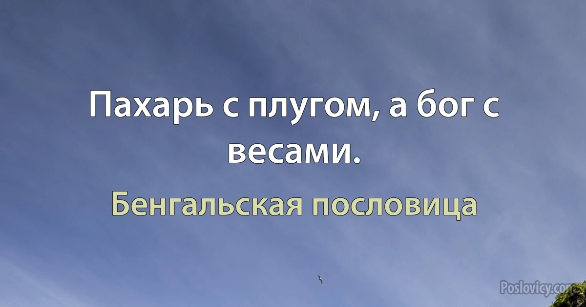 Пахарь с плугом, а бог с весами. (Бенгальская пословица)