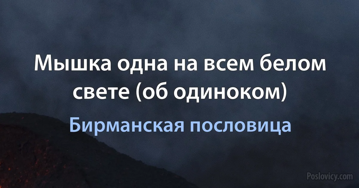 Мышка одна на всем белом свете (об одиноком) (Бирманская пословица)