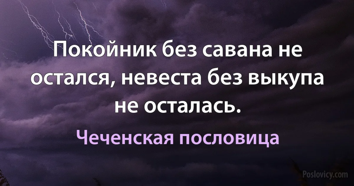 Покойник без савана не остался, невеста без выкупа не осталась. (Чеченская пословица)